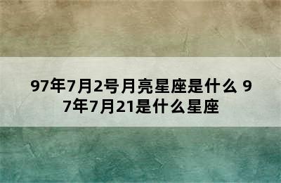 97年7月2号月亮星座是什么 97年7月21是什么星座